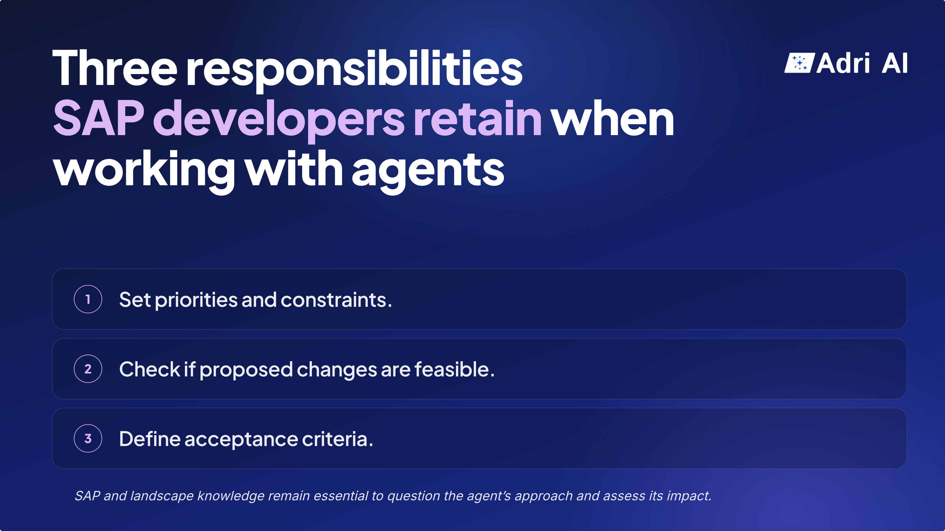 Three responsibilities SAP developers retain when working with agents: set priorities and constraints, check if proposed changes are feasible, and define acceptance criteria. SAP and landscape knowledge remain essential to question the agent's approach and assess its impact.
